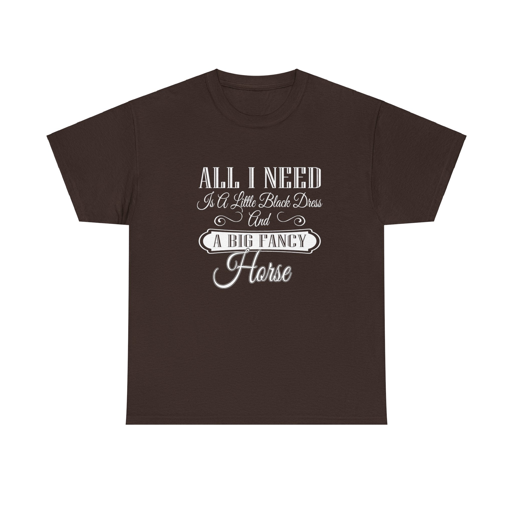 "All I Need is a Little Black Dress and a Big Fancy Horse" T-Shirt - Customize with your Favorite Breed - Dark Color Shirts