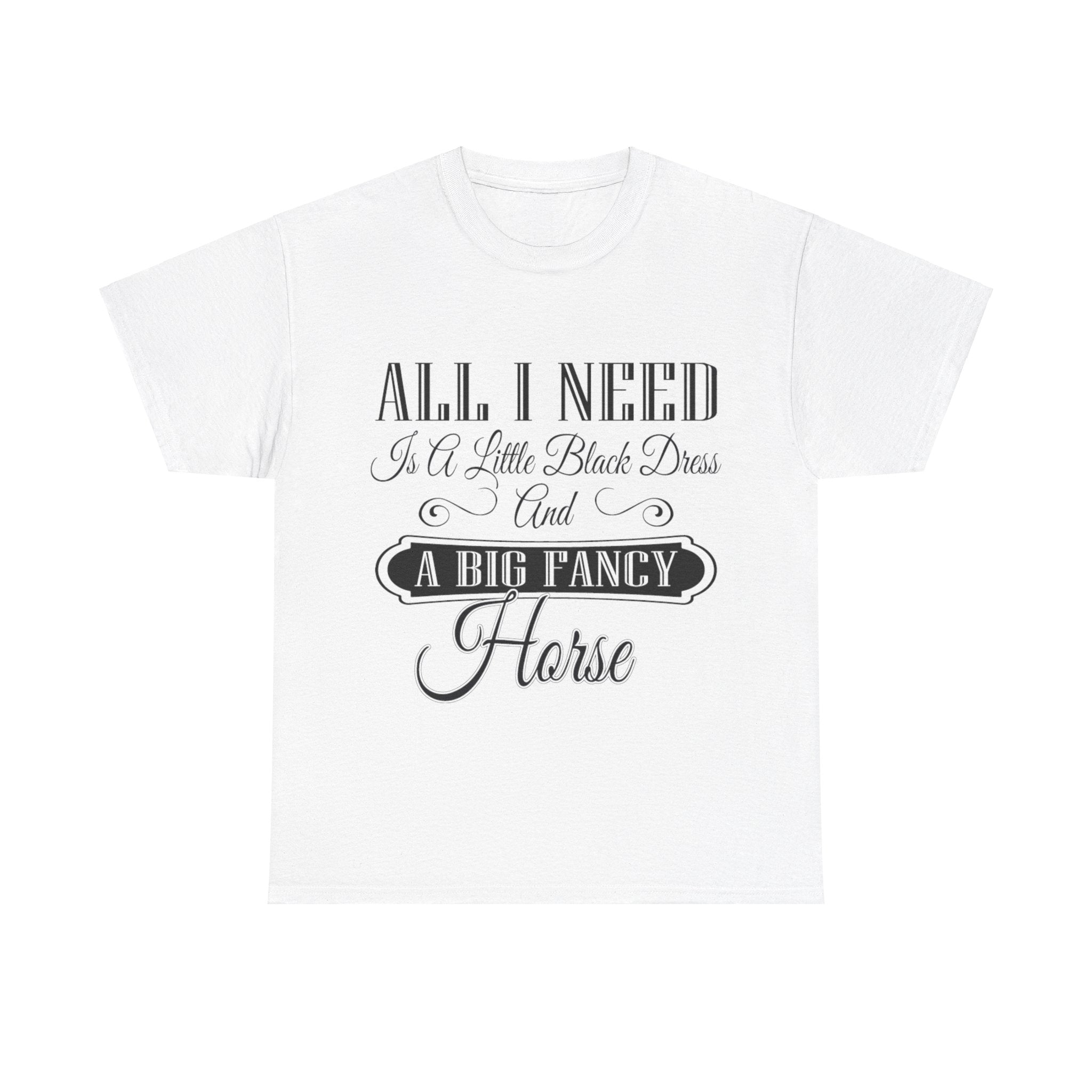 "All I Need is a Little Black Dress and a Big Fancy Horse" - Cotton T-Shirt - Customizable Breed Feature