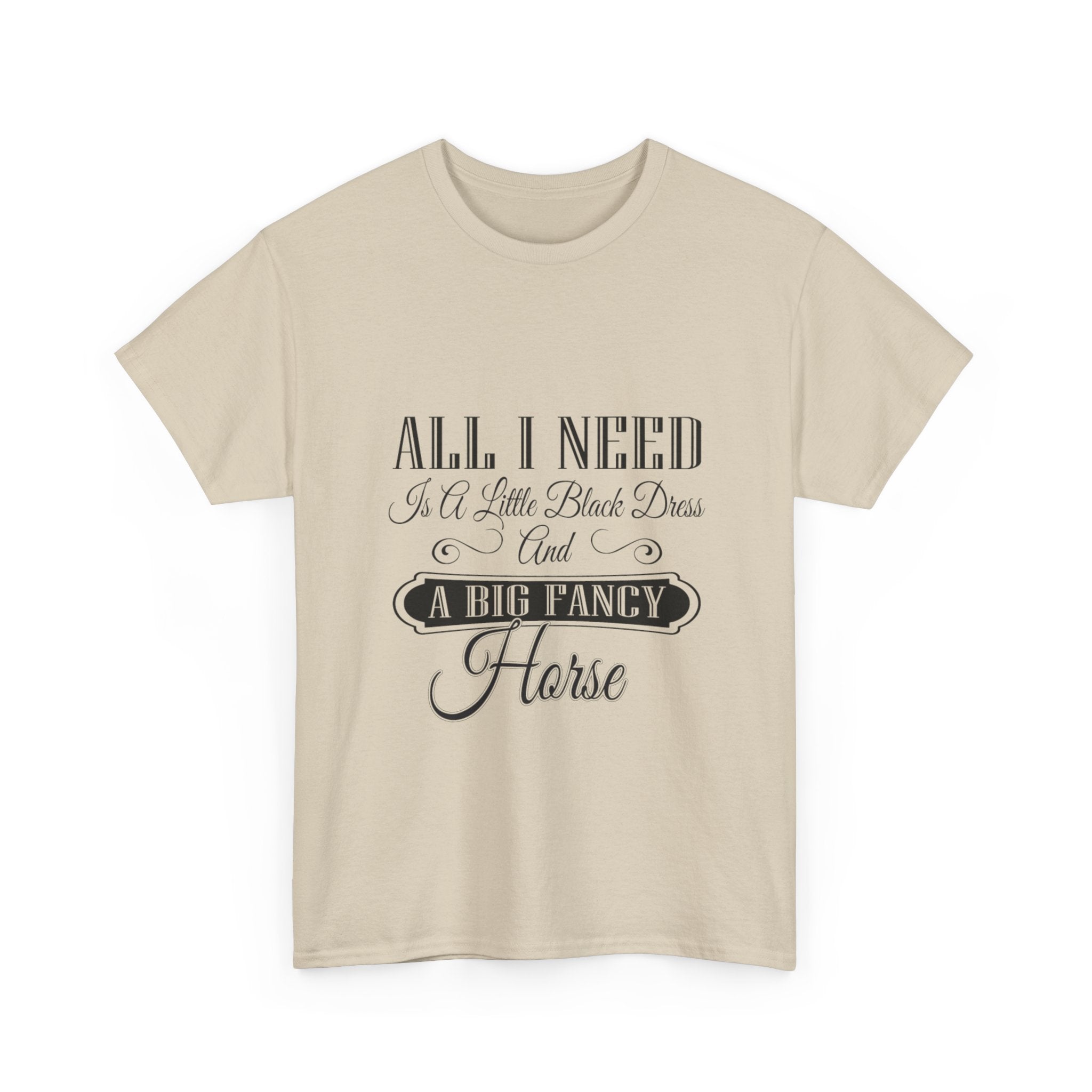 "All I Need is a Little Black Dress and a Big Fancy Horse" T-Shirt - Customize with your Favorite Breed