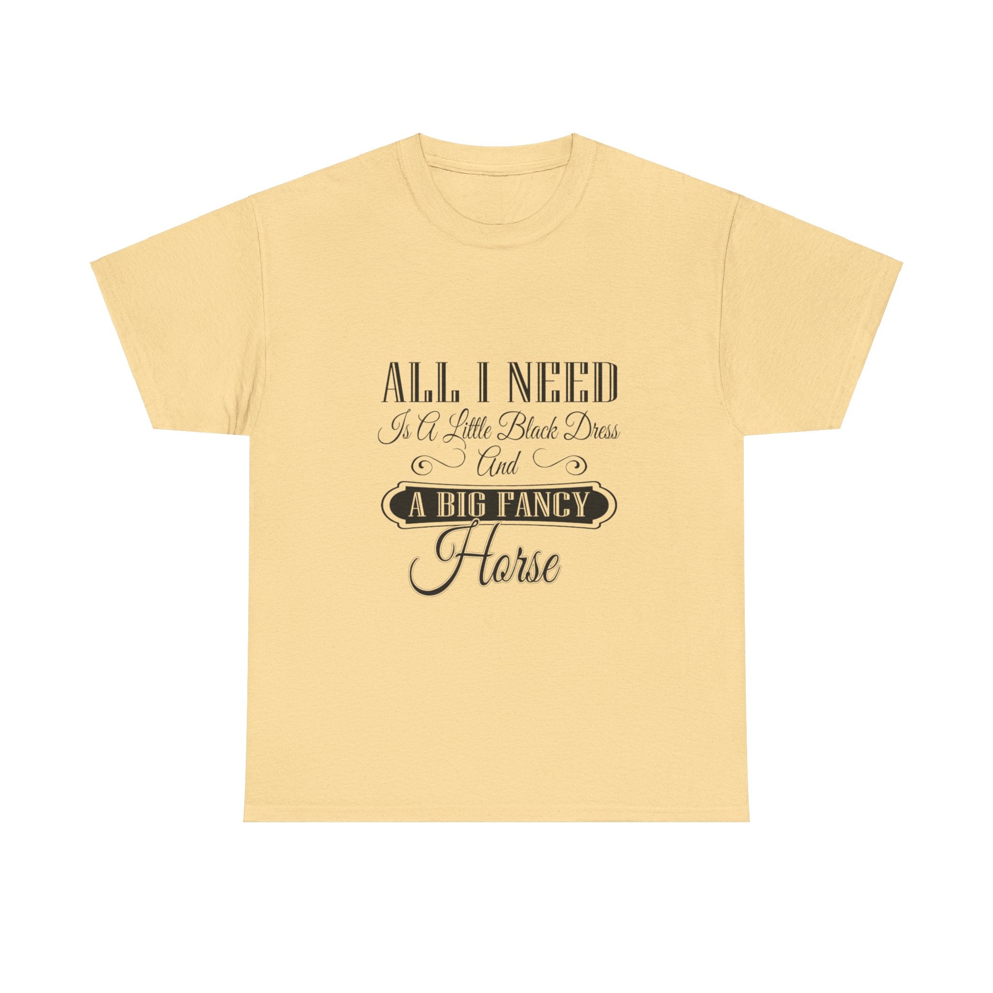 "All I Need is a Little Black Dress and a Big Fancy Horse" T-Shirt - Customize with your Favorite Breed