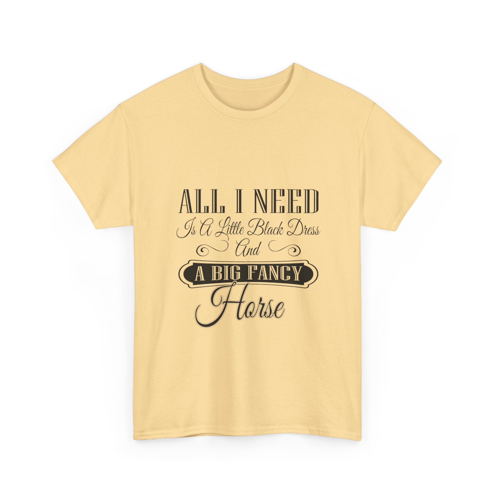 "All I Need is a Little Black Dress and a Big Fancy Horse" T-Shirt - Customize with your Favorite Breed