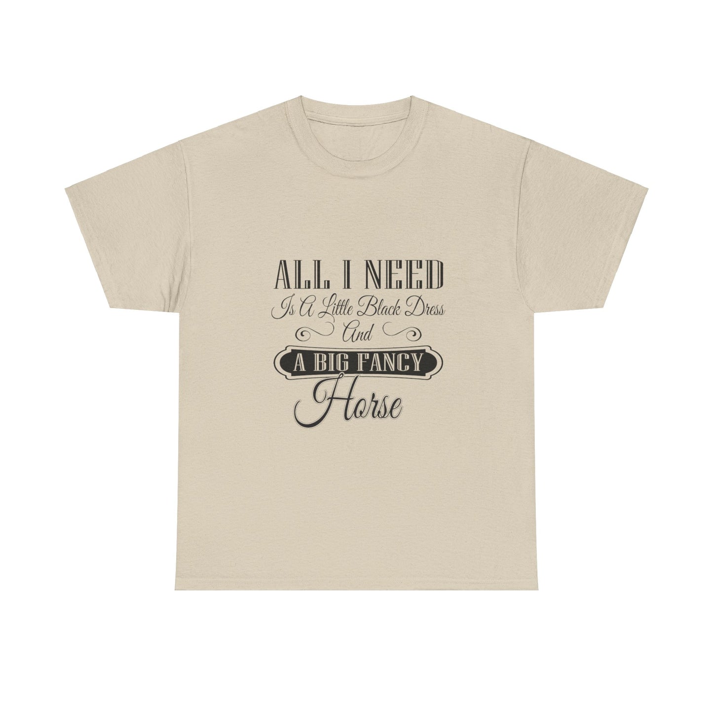 "All I Need is a Little Black Dress and a Big Fancy Horse" T-Shirt - Customize with your Favorite Breed