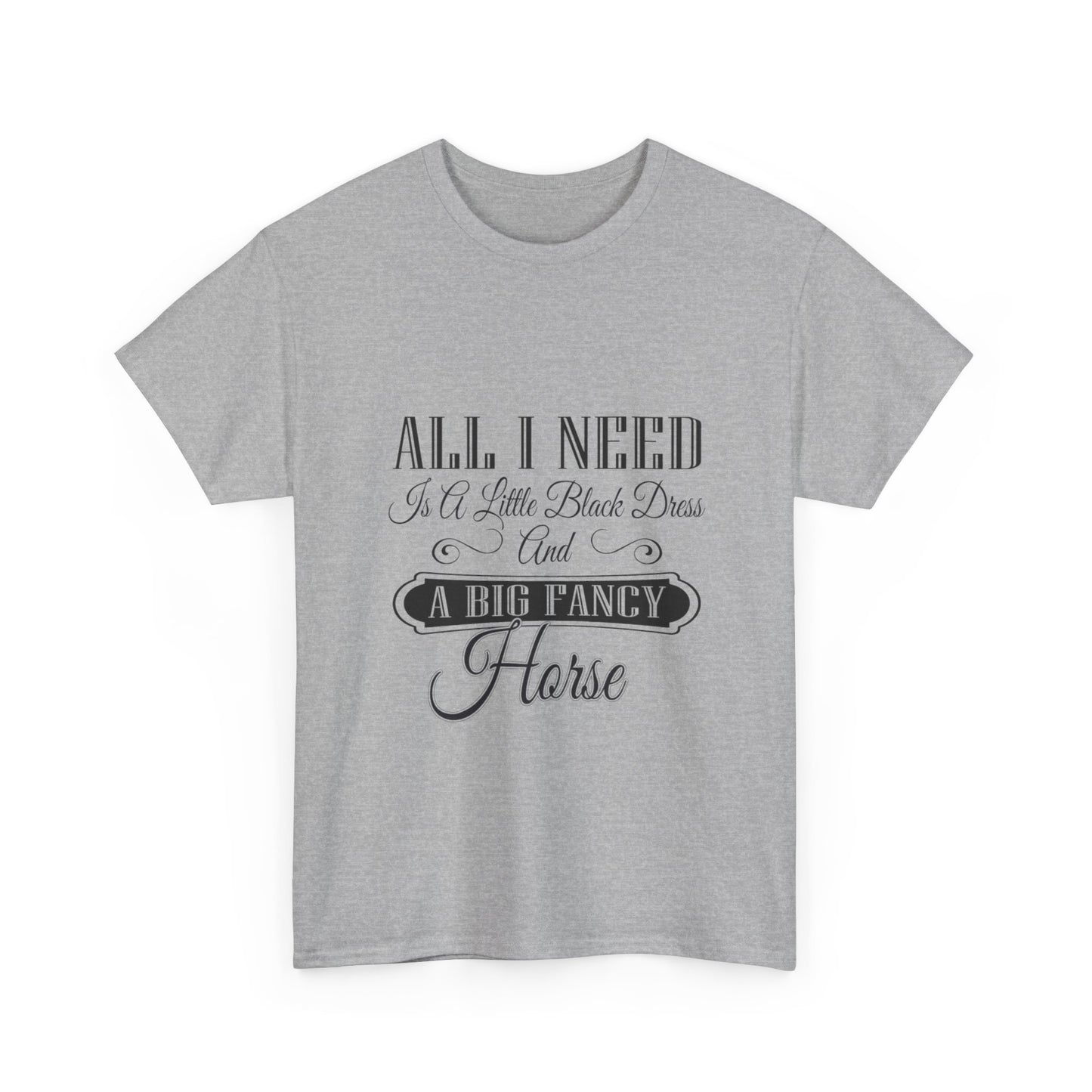 "All I Need is a Little Black Dress and a Big Fancy Horse" T-Shirt - Customize with your Favorite Breed