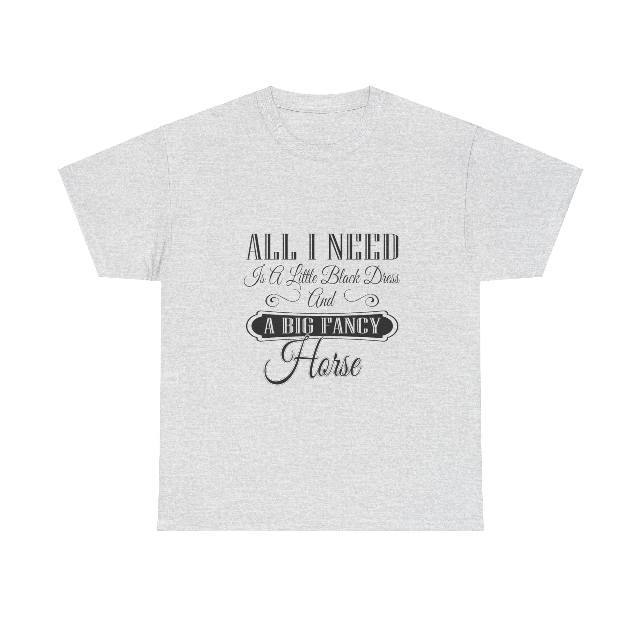 "All I Need is a Little Black Dress and a Big Fancy Horse" T-Shirt - Customize with your Favorite Breed