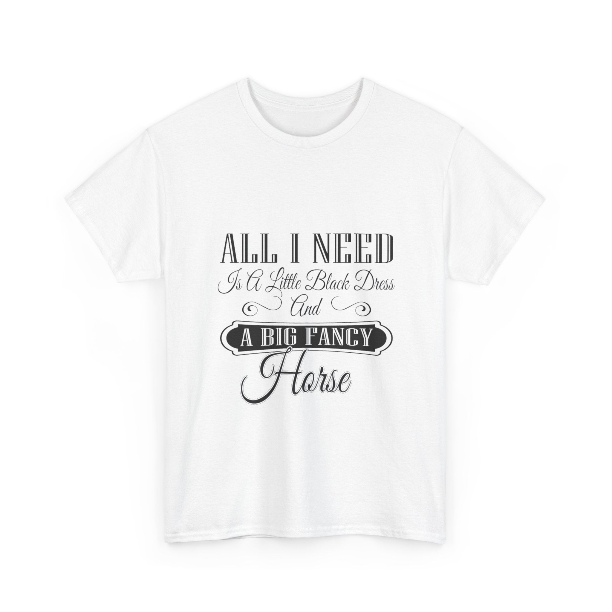 "All I Need is a Little Black Dress and a Big Fancy Horse" T-Shirt - Customize with your Favorite Breed