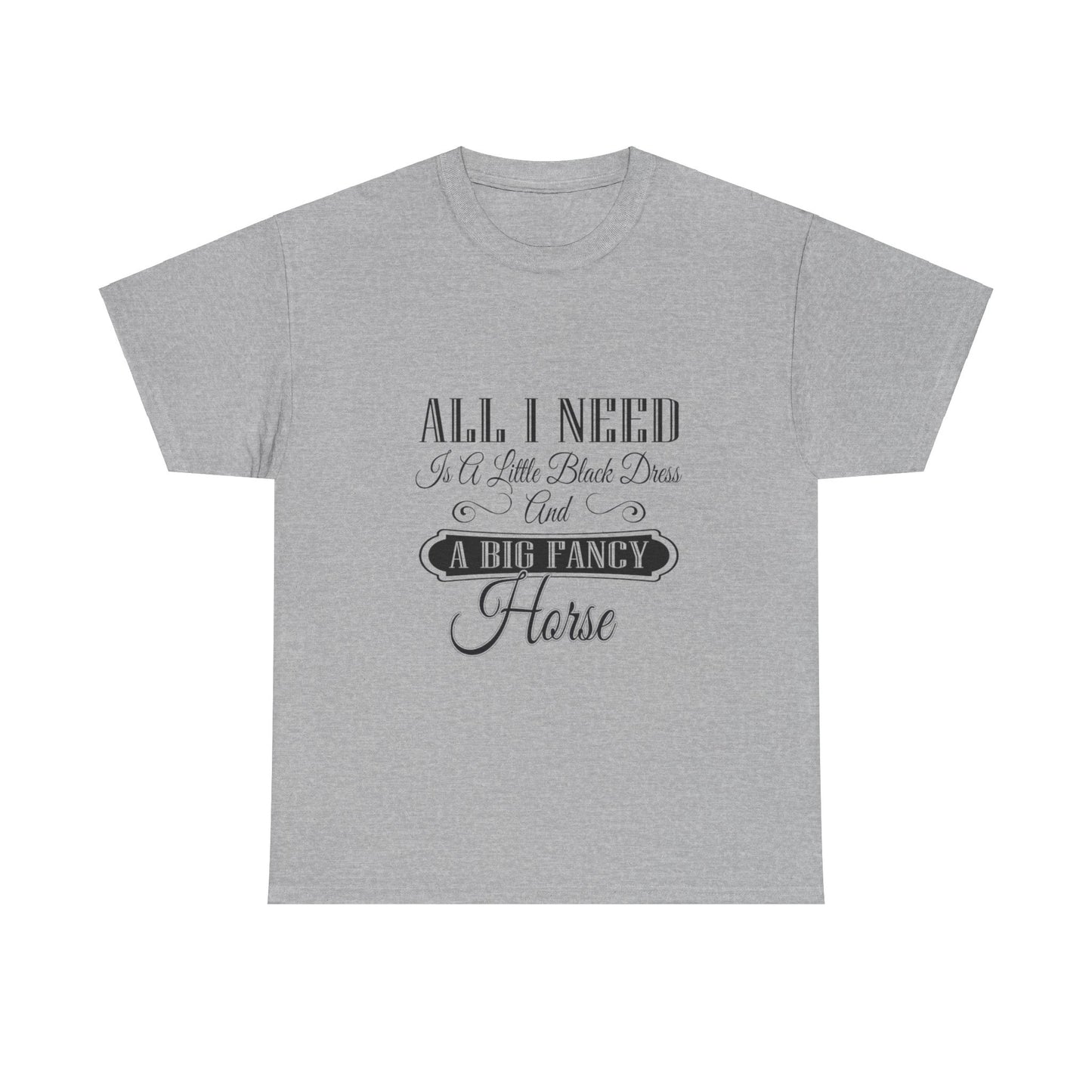 "All I Need is a Little Black Dress and a Big Fancy Horse" T-Shirt - Customize with your Favorite Breed