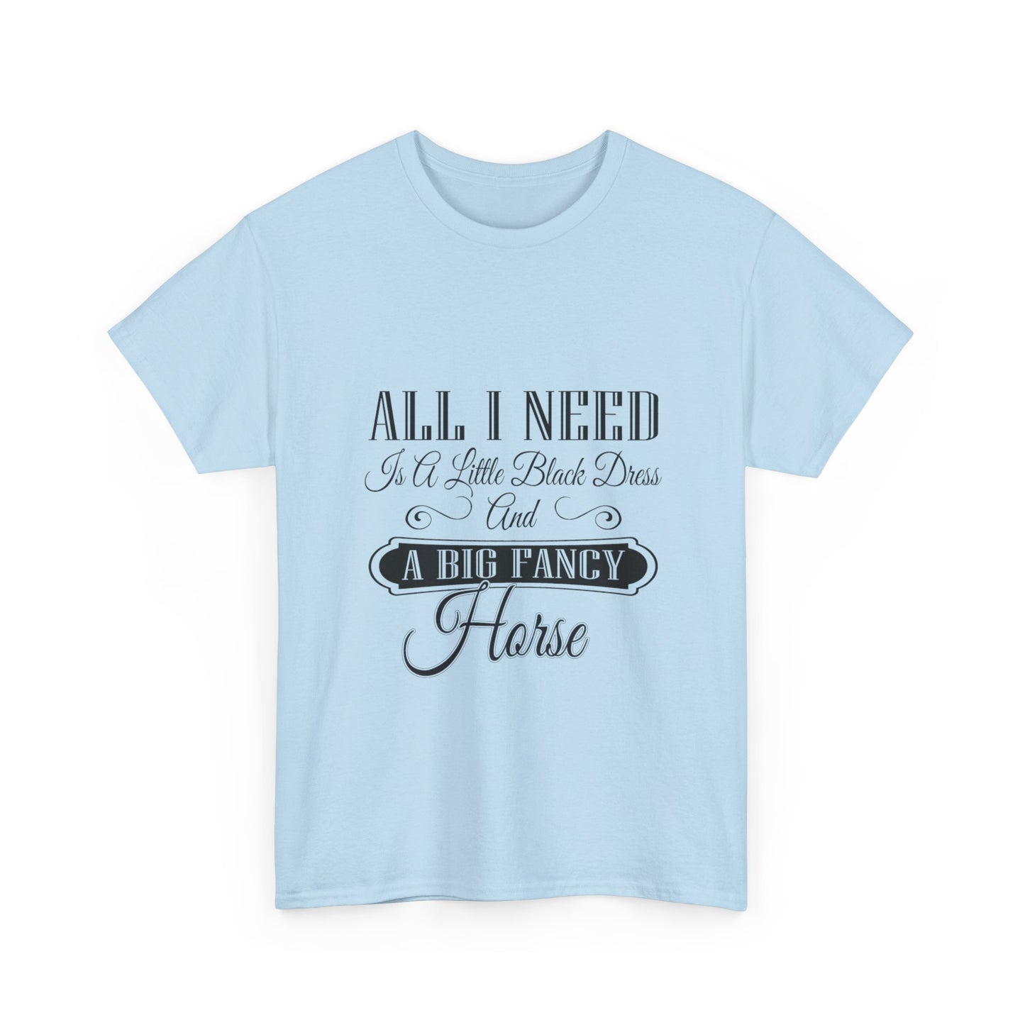"All I Need is a Little Black Dress and a Big Fancy Horse" T-Shirt - Customize with your Favorite Breed