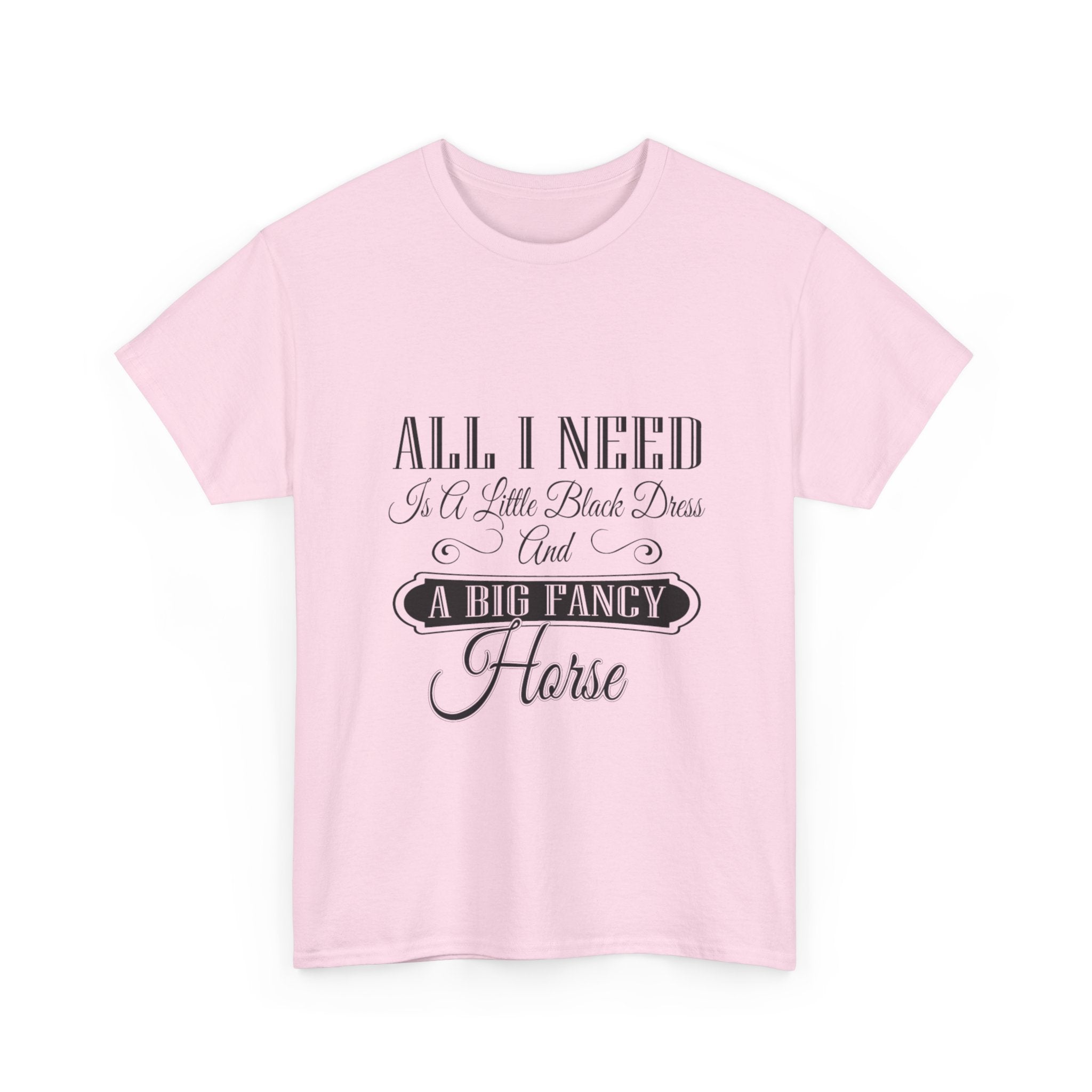 "All I Need is a Little Black Dress and a Big Fancy Horse" T-Shirt - Customize with your Favorite Breed