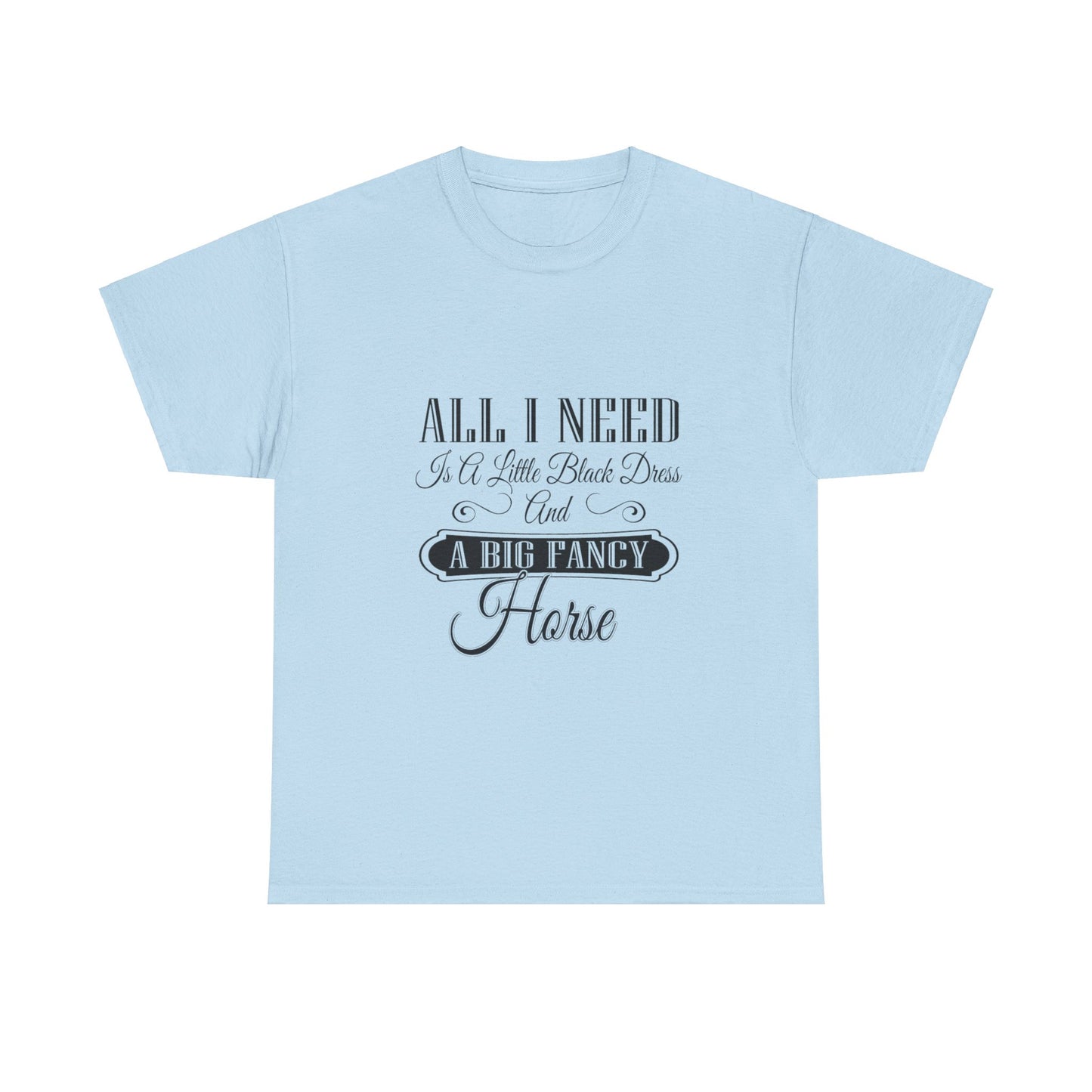 "All I Need is a Little Black Dress and a Big Fancy Horse" T-Shirt - Customize with your Favorite Breed