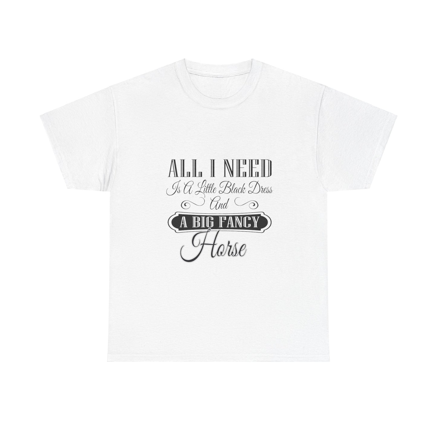 "All I Need is a Little Black Dress and a Big Fancy Horse" T-Shirt - Customize with your Favorite Breed